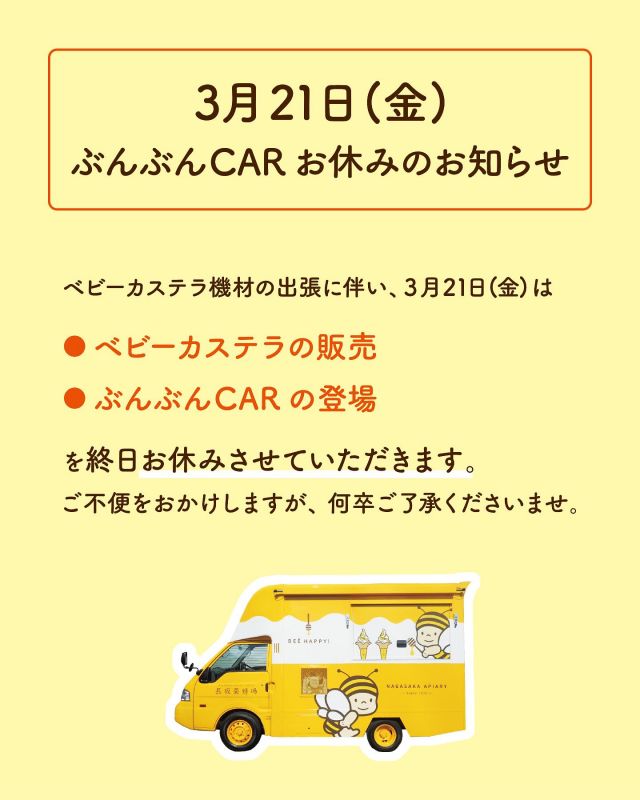 【ベビーカステラお休みのお知らせ📣】

3/6(木)～3/30(日)の『春のぶんぶん感謝祭』期間中、平日限定で販売しているベビーカステラですが….

【3/21(金)】はベビーカステラ機材の能登半島出張に伴い、
ベビーカステラの販売を終日お休みさせていただきます。

楽しみにしてくださっているみなさまにはご不便をおかけしますが、何卒ご了承くださいませ🙇‍♀️
引き続き、『春のぶんぶん感謝祭』をお楽しみください。

それでは、今日もぬくもりのある素敵な一日になりますように😌
BEE HAPPY💫

- - - - - - - - - - - - - - - - - - - - - - - - - - - - - - - -
🏡 長坂養蜂場三ヶ日本店 @nagasaka_apiary
📍 静岡県浜松市浜名三ヶ日町下尾奈97-1
🈺 午前9：30~午後5：00
📅 毎週水曜・第2火曜定休
🅿️ 無料80台分あり
- - - - - - - - - - - - - - - - - - - - - - - - - - - - - - - -

#長坂養蜂場#養蜂場 #静岡 #浜松 #はままつ#三ヶ日 #浜名湖 #奥浜名湖駅 #はちみつ専門店 #はちみつ #蜂蜜 #ハチミツ#ミツバチ #浜松旅行 #浜松グルメ #浜松スイーツ#浜松土産 #浜松みやげ #浜松お土産 #健康食 #はちみつのある暮らし #apiary #honeyshop #honey #キッチンカー #創業90周年