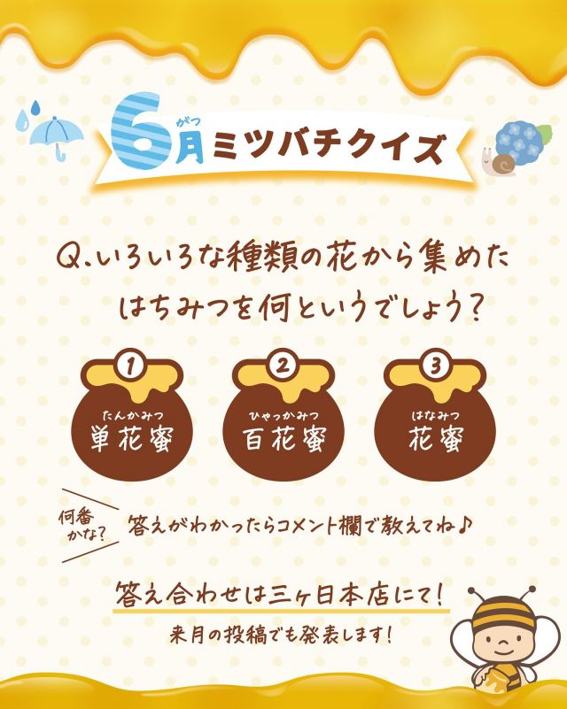 \【明日誰かに話したくなる！】6月のミツバチクイズ🐝/

みなさま、こんにちは😊

三ヶ日本店では「ミツバチクイズ」というものをおこなっています✨✨
月ごとに内容が変わり、ミツバチやはちみつに関するクイズに毎日たくさんお子さんが挑戦してくれています👧👦🔥

スタンプラリー形式でスタンプを集めて「ミツバチ博士」を目指します🎓
ミツバチ博士の称号が与えられた後も何度もお店に足を運んで、2周目3周目...とたくさんの知識を学んでいってくれているお子さんも！！
クイズ開始以来、毎月必ず挑戦してくれている子もいます💪

6月のミツバチクイズを掲載しましたので、是非みなさまも一緒に考えてみてくださいね〜♪
答え合わせは是非三ヶ日本店にてお待ちしております💛
(7月のミツバチクイズ投稿時に6月の答えも掲載いたします！！)

お店にてクイズに参加してくださったお子さんには特別なプレゼントがあるかも！？🎁
明日誰かに話したくなる！そんなミツバチやはちみつに関する豆知識を是非身につけていってくださいね〜👩‍🎓🐝🍯✨

それでは、今日もぬくもりある素敵な一日になりますように😌
BEE HAPPY💫

- - - - - - - - - - - - - - - - - - - - -

🏡 長坂養蜂場 三ヶ日本店 @nagasaka_apiary
📍 静岡県浜松市浜名三ヶ日町下尾奈97-1
🈺 午前9：30～午後5：00
📆 毎週水曜・第2火曜定休
🅿️ 無料80台分あり

- - - - - - - - - - - - - - - - - - - - -
.
.
#長坂養蜂場 #養蜂場 #静岡 #浜松 #はままつ #三ヶ日 #浜名湖 #奥浜名湖駅 #はちみつ専門店 #はちみつ #蜂蜜 #ハチミツ #ミツバチ #浜松旅行 #浜松グルメ #浜松スイーツ #浜松土産 #浜松みやげ #浜松お土産 #健康食 #はちみつのある暮らし #apiary #honeyshop #honey #ミツバチクイズ