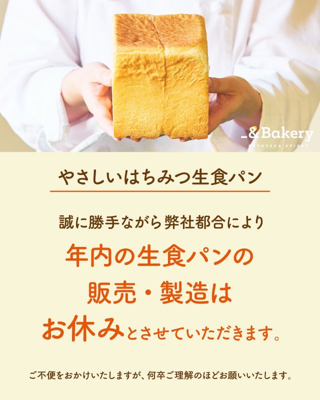 【｢やさしいはちみつ生食パン｣製造一時休止のお知らせ】

いつも長坂養蜂場をご愛顧いただき、誠にありがとうございます。
現在、年末に向けて新商品｢しあわせつなぐミツバチバウム｣のご注文を多く頂戴しており、ひとつひとつ丁寧にお作りするため、製造ラインをバウムクーヘンに集中させていただいております。

そのため、どちらの商品も安定した品質でお届けするため製造体制の見直しを進めており、誠に勝手ながら｢やさしいはちみつ生食パン｣の製造を一時休止させていただくこととなりました。

楽しみにしてくださっている皆さまには、ご不便とご迷惑をおかけしてしまい、心よりお詫び申し上げます。

製造再開につきましては、来年1月上旬から中旬頃の再開を目指して準備を進めております。

詳細が決まり次第、公式ホームページおよびInstagramにてあらためてご案内いたします。
何卒ご理解いただけますと幸いです。

- - - - - - - - - - - - - - - - - - - - - -
🏡長坂養蜂場 三ヶ日本店 @nagasaka_apiary
📍静岡県浜松市浜名区三ヶ日町下尾奈97-1
🈺午前9：30〜午後5：00
📆毎週水曜・第2火曜定休
🅿️無料80台分あり
- - - - - - - - - - - - - - - - - - - - - -
・
・
#食パン #アンドベーカリー #長坂養蜂場 #養蜂場 #静岡 #浜松 #はままつ #三ヶ日 #浜名湖 #奥浜名湖 #はちみつ専門店 #はちみつ #蜂蜜 #ハチミツ #ミツバチ #浜松スイーツ #はちみつのある暮らし #apiary