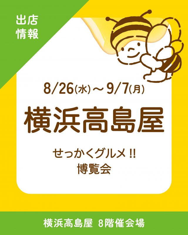 \【催事情報】「せっかくグルメ！！博覧会in横浜」に出店いたします📣/

みなさま、こんにちは😊
今回は催事出店のお知らせです✨✨

「せっかくグルメ！！博覧会」に今回も出店させていただきます♪
今回の舞台は「横浜」です⭐️

大人気「はちみつソフトクリーム」をはじめ、その他人気商品も販売予定です🍦✨️

普段からお店に足を運んでくださっているお客様はもちろん、お店に行きたいけど遠いからなかなか行けないというお客様にもお会いできますことをスタッフー同楽しみにしております！
みなさまのご来場を横浜でお待ちしております～💖
※写真は過去の出店時の様子です

詳しくはこちらから →@sekkaku_haku
【「せっかくグルメ！！博覧会 in横浜」出店情報】
* 会場：横浜高島屋8階催会場
* 期間：8/26（水）～9/7（月）
* 時間：AM10:00〜PM8:00（9/1はPM6:00 /最終日はPM5:00閉場）

それでは、今日もぬくもりある素敵な一日になりますように😌
BEE HAPPY💫

- - - - - - - - - - - - - - - - - - - - -

🏡 長坂養蜂場 三ヶ日本店 @nagasaka_apiary
📍 静岡県浜松市浜名三ヶ日町下尾奈97-1
🈺 午前9：30～午後5：00
📆 毎週水曜・第2火曜定休
🅿️ 無料80台分あり

- - - - - - - - - - - - - - - - - - - - -
.
.
#長坂養蜂場 #せっかくグルメ博覧会 #横浜高島屋 #はちみつ専門店  #バナナマンのせっかくグルメ博覧会